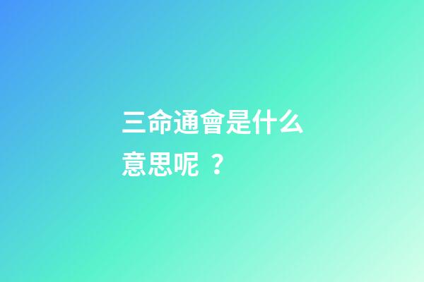 三命通會是什么意思呢？